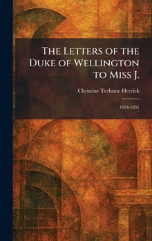 The Letters of the Duke of Wellington to Miss J.: 1834-1851