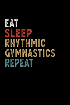 Eat Sleep Rhythmic Gymnastics Repeat Funny Sport Gift Idea: Lined Notebook / Journal Gift, 100 Pages, 6x9, Soft Cover, Matte Finish