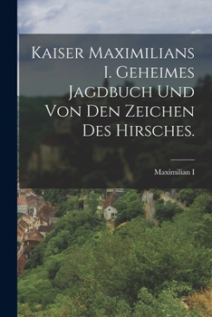 Paperback Kaiser Maximilians I. geheimes Jagdbuch und von den Zeichen des Hirsches. [German] Book