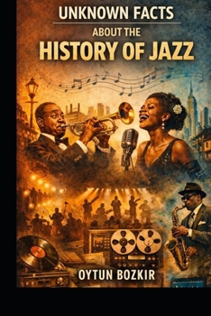 Unknown Facts About the History of Jazz (Unknown Facts About the Cultural History of Musical Genres)