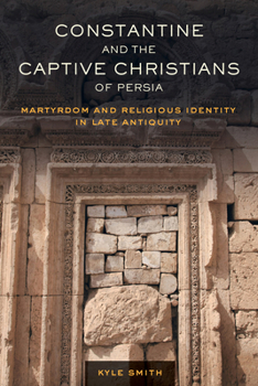 Paperback Constantine and the Captive Christians of Persia: Martyrdom and Religious Identity in Late Antiquity Volume 57 Book