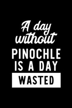 A Day Without Pinochle Is A Day Wasted: Notebook for Pinochle Lover | Great Christmas & Birthday Gift Idea for Pinochle Fan | Pinochle Journal | Pinochle Fan Diary | 100 pages 6x9 inches