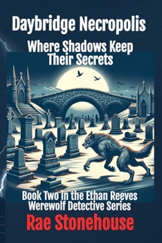 Daybridge Necropolis: Where Shadows Keep Their Secrets (The Ethan Reeves Werewolf Detective)