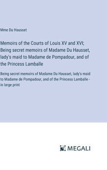 Hardcover Memoirs of the Courts of Louis XV and XVI; Being secret memoirs of Madame Du Hausset, lady's maid to Madame de Pompadour, and of the Princess Lamballe Book