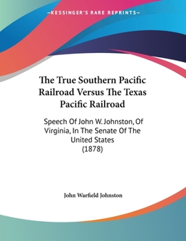 The True Southern Pacific Railroad Versus The Texas Pacific Railroad: Speech Of John W. Johnston, Of Virginia, In The Senate Of The United States