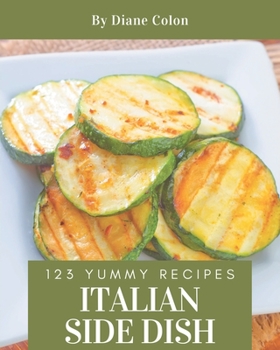 Paperback 123 Yummy Italian Side Dish Recipes: Keep Calm and Try Yummy Italian Side Dish Cookbook Book