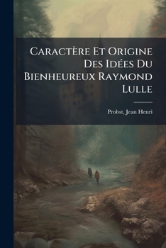 Caractère Et Origine Des Idées Du Bienheureux Raymond Lulle