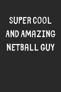 Super Cool And Amazing Netball Guy: Lined Journal, 120 Pages, 6 x 9, Funny Netball Gift Idea, Black Matte Finish (Super Cool And Amazing Netball Guy Journal)