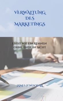 VERWALTUNG DES MARKETINGS: ES IST WIE EIN RENNEN OHNE ENDE IN SICHT (German Edition)