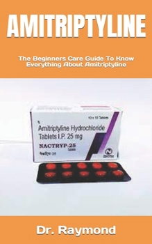 Paperback Amitriptyline: The Beginners Care Guide To Know Everything About Amitriptyline Book