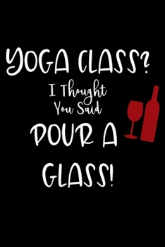 Paperback Yoga Class I Thought You Said Pour a Glass: Yoga Lined Notebook Journal Daily Planner Diary 6"x 9" (Yoga Journal Notebook Blank Lined Book