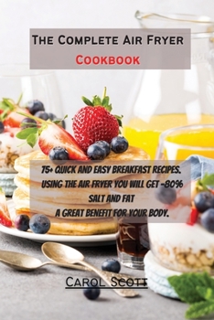 Paperback The Complete Air Fryer Cookbook: 75+ quick and easy breakfast recipes. Using the air fryer you will get -80% Salt and Fat . A great benefit for your b Book