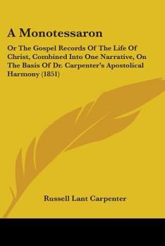 Paperback A Monotessaron: Or The Gospel Records Of The Life Of Christ, Combined Into One Narrative, On The Basis Of Dr. Carpenter's Apostolical Harmony (1851) Book