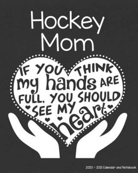 Hockey Mom 2020-2021 Calendar and Notebook: If You Think My Hands Are Full You Should See My Heart: 2-year Monthly Organizer (Jan 2020 - Dec 2021); ... Notes Pages , Expense Log, Password Logins