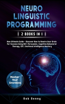 Paperback Neuro-Linguistic Programming: 2 Books in 1 - New Ultimate Guide - Discover How to Rewire Your Brain for Success Using NLP, Persuasion, Cognitive Beh Book