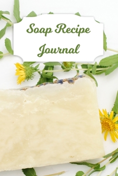 Soap Recipe Journal: Blank Soap Ingredient Recording Notebook for Soapmaker's Personal Handmade 120 Pages 6" x 9" DIY Gift Journal (Soap Recipe Book)