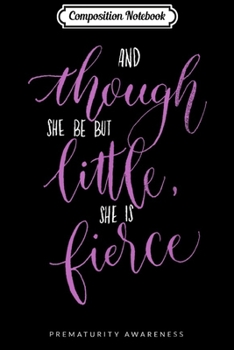 Composition Notebook: Though She Be But Little She Is Fierce Prematurity Awareness  Journal/Notebook Blank Lined Ruled 6x9 100 Pages