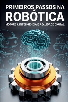PRIMEIROS PASSOS NA ROBÓTICA: Motores, Inteligência e Realidade Digital (Portuguese Edition)