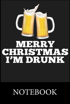 Merry Christmas I'm Drunk Notebook: Blank Lined Notebook, Composition Book for School Diary Writing Notes, Taking Notes, Recipes, Sketching, Writing, Organizing, Doodling, Christmas Halloween Gift