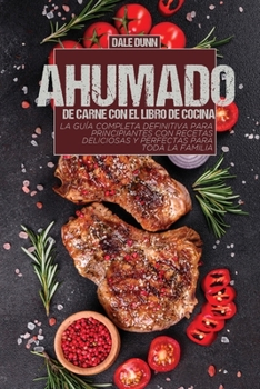 Ahumado de Carne Con El Libro de Cocina: La guía completa definitiva para principiantes con recetas deliciosas y perfectas para toda la familia