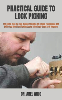 Paperback Practical Guide to Lock Picking: The Quick Step By Step Guided Principle On Simple Techniques And Skills You Need For Picking Locks Effectively Even A Book