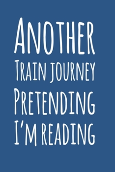 Another Train Journey Pretending I'm Reading.  A Funny Journal to write in when commuting to work.: 6" X 9" Commuters Notebook to write your thoughts during your underground, tube, metro journey.