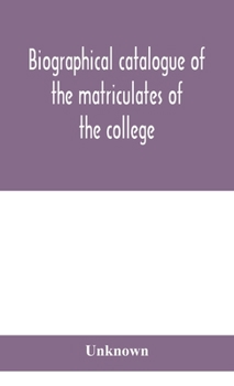 Hardcover Biographical catalogue of the matriculates of the college, together with lists of the members of the college faculty and the trustees, officers and re Book