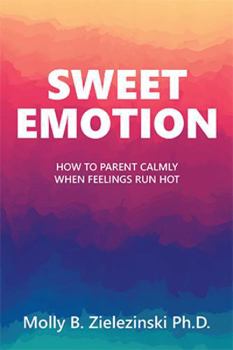 Hardcover Sweet Emotion: How to Parent Calmly when Feelings Run Hot Book