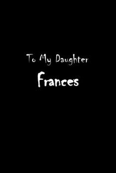 To My Dearest Daughter Frances: Letters from Dads Moms to Daughter, Baby girl Shower Gift for New Fathers, Mothers & Parents, Journal (Lined 120 Pages ... Paper, 6x9 inches, Soft Cover, Matte Finish)