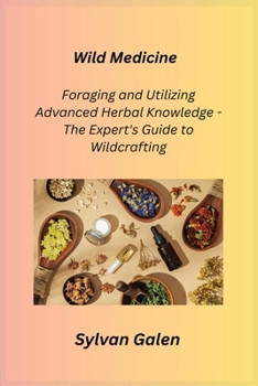 Paperback Wild Medicine: Foraging and Utilizing Advanced Herbal Knowledge - The Expert's Guide to Wildcrafting Book