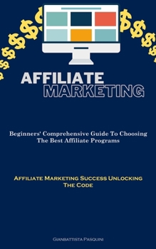 Paperback Affiliate Marketing: Beginners' Comprehensive Guide To Choosing The Best Affiliate Programs (Affiliate Marketing Success Unlocking The Code) Book