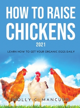 Hardcover How to Raise Chickens 2021: Learn How to Get Your Organic Eggs Daily Book
