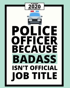 Police Officer Because Badass Isn't Official Job Title: 2020 Planner For Police Officers, 1-Year Daily, Weekly And Monthly Organizer With Calendar, ... Appreciation/ Graduation Gift Idea For Patrol