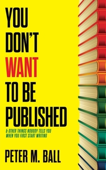 Paperback You Don't Want to Be Published (and Other Things Nobody Tells You When You First Start Writing) Book