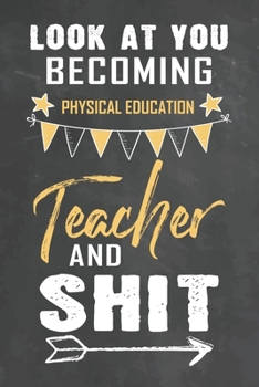 Look at You Becoming Physical Education Teacher and Shit: Journal Notebook 108 Pages 6 x 9 Lined Writing Paper School Appreciation Day Gift Teacher from Student