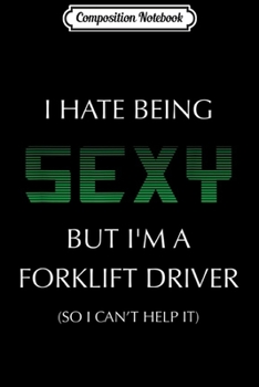 Composition Notebook: I Hate Being Sexy But I'm A Forklift Driver Funny  Journal/Notebook Blank Lined Ruled 6x9 100 Pages