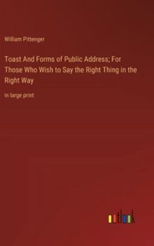 Hardcover Toast And Forms of Public Address; For Those Who Wish to Say the Right Thing in the Right Way: in large print Book