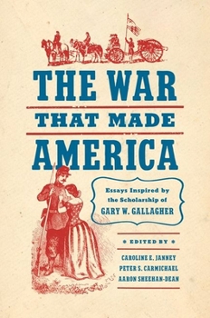 The War That Made America: Essays Inspired by the Scholarship of Gary W. Gallagher (Civil War America)