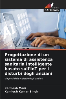 Progettazione di un sistema di assistenza sanitaria intelligente basato sull'IoT per i disturbi degli anziani (Italian Edition)