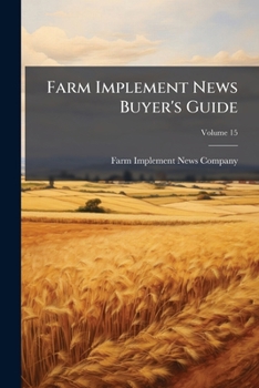 Farm Implement News Buyer's Guide: A Classified Directory Of Manufacturers Of Farm And Garden Implements ..., Volume 15...