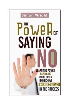 Paperback The Power Of Saying No: Learn The Power Saying No More Often And Achieve Greater Success In The Process Book