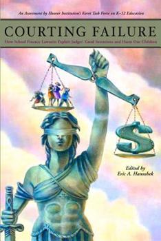 Courting Failure: How School Finance Lawsuits Exploit Judges' Good Intentions And Harm Our Children (Education Next Books)