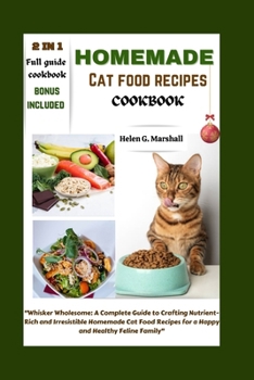 Homemade Cat Food Recipes Cookbook": “Whisker Wholesome: A Complete Guide to Crafting Nutrient-Rich and Irresistible Homemade Cat Food Recipes for a Happy and Healthy Feline Family"