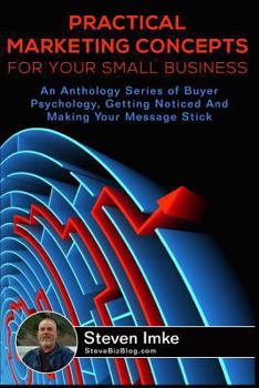 Paperback Practical Marketing Concepts For Your Small Business: An Anthology Series of Buyer Psychology, Getting Noticed, and Making Your Business Stick Book
