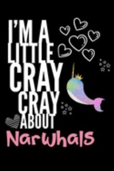 I'm a Little Cray Cray About Narwhals: Funny Novelty Notebook Cute Narwhals Gifts for Girls & Women: Small Blank Lined Journal for Writing