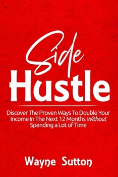 Paperback Side Hustle: Discover The Proven Ways To Double Your Income In The Next 12 Months Without Spending a Lot of Time! Book