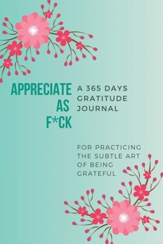 Paperback Appreciate as F*ck: A 365 Days Gratitude Journal for Practicing the Subtle Art of Being Grateful Book