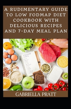 A Rudimentary Guide To Low FODMAP Diet With Delicious Recipes And 7-Day Meal Plan