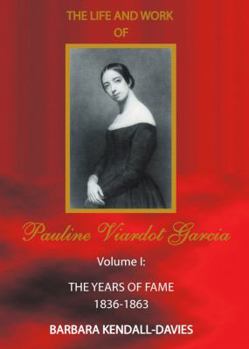 The Life and Work of Pauline Viardot Garcia, vol. I: The Years of Fame 1836 - 1863 - Book #1 of the Life and Work of Pauline Viardot Garcia