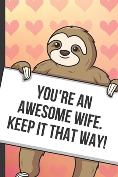 Youre An Awesome Wife Keep It That Way: Fun Sloth with a Loving Valentines Day Message Notebook with Red Heart Pattern Background Cover. Be My ... Card Inspired Fun for Adults of All Ages.